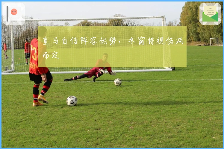 皇马自信阵容优势，冬窗将视伤病而定