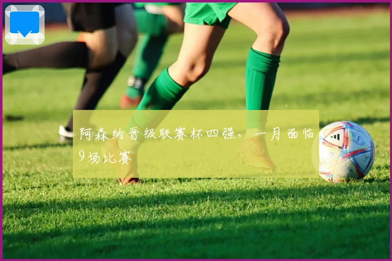 阿森纳晋级联赛杯四强，一月面临9场比赛