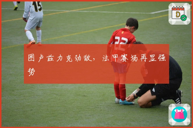 图卢兹力克劲敌，法甲赛场再显强势