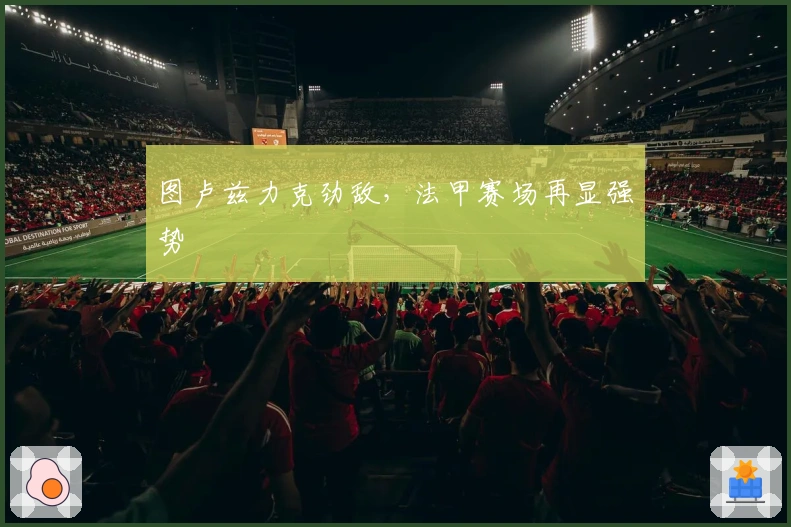 图卢兹力克劲敌，法甲赛场再显强势