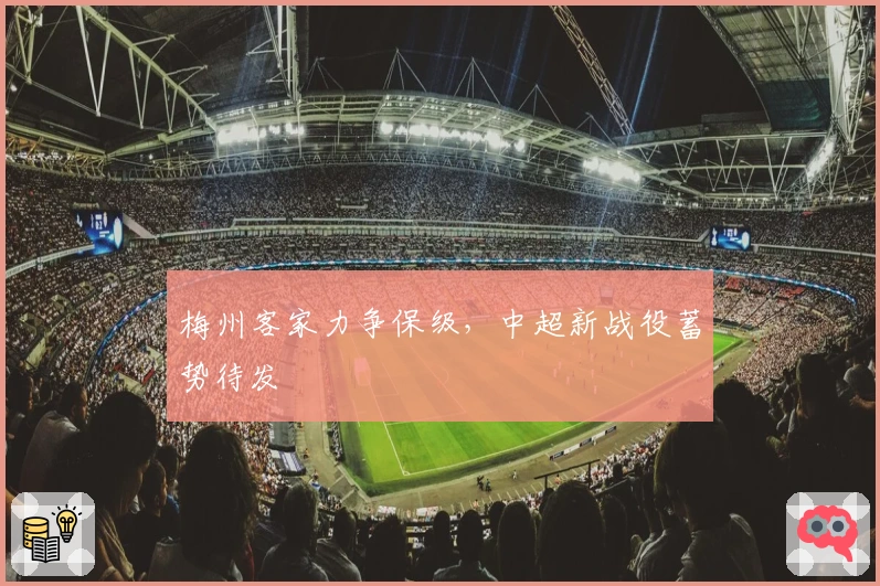 梅州客家力争保级，中超新战役蓄势待发
