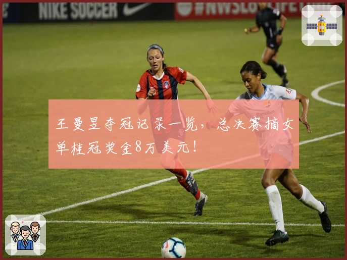 王曼昱夺冠记录一览，总决赛摘女单桂冠奖金8万美元！
