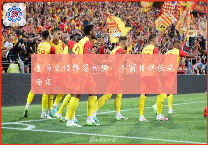 皇马自信阵容优势，冬窗将视伤病而定