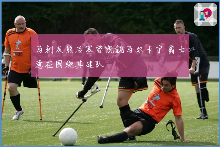 马刺灰熊活塞曾觊觎马尔卡宁 爵士意在围绕其建队