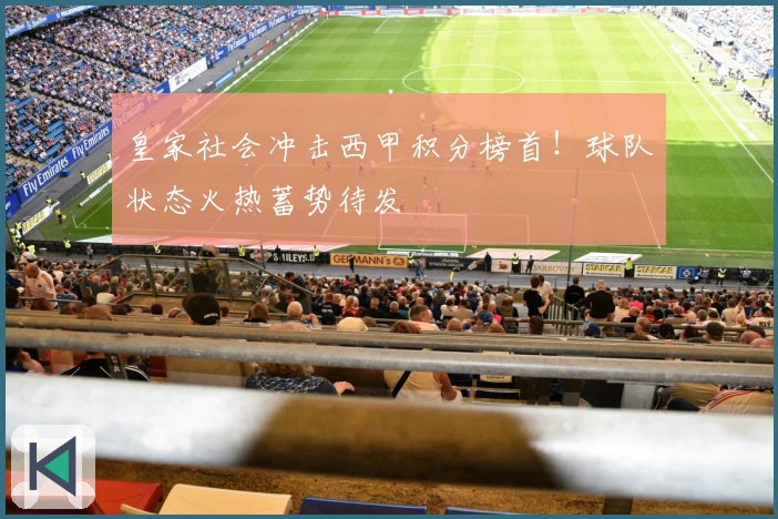皇家社会冲击西甲积分榜首！球队状态火热蓄势待发
