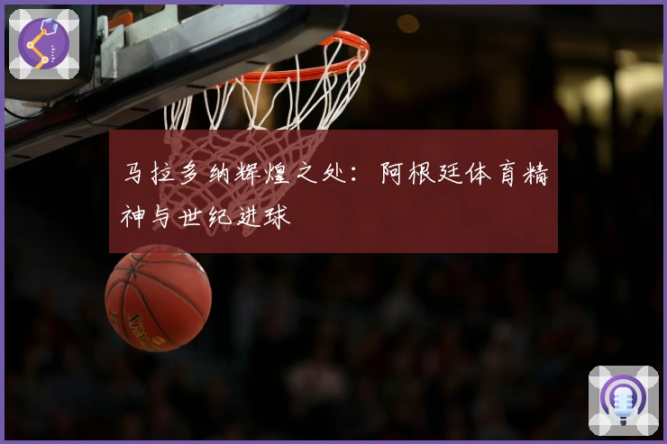 马拉多纳辉煌之处：阿根廷体育精神与世纪进球