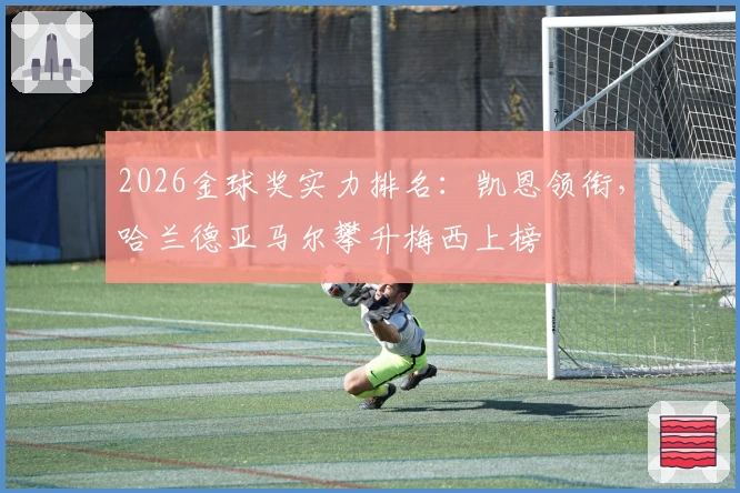 2026金球奖实力排名：凯恩领衔，哈兰德亚马尔攀升梅西上榜