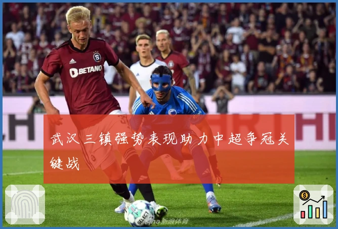 武汉三镇强势表现助力中超争冠关键战